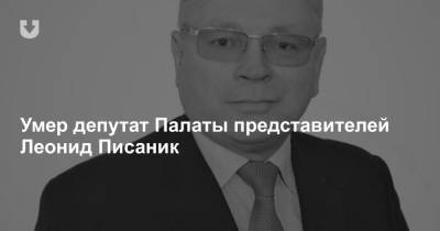 Умер депутат Палаты представителей Леонид Писаник