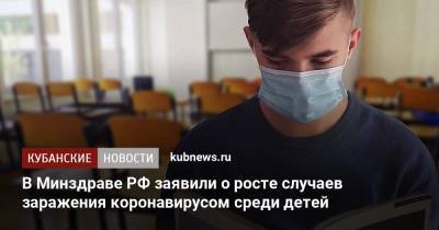 В Минздраве РФ заявили о росте случаев заражения коронавирусом среди детей