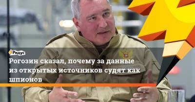 Рогозин сказал, почему за данные из открытых источников судят как шпионов