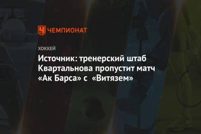 Источник: тренерский штаб Квартальнова пропустит матч «Ак Барса» с «Витязем»