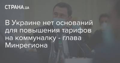 В Украине нет оснований для повышения тарифов на коммуналку - глава Минрегиона