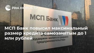 МСП Банк повысил максимальный размер кредита самозанятым до 1 млн рублей