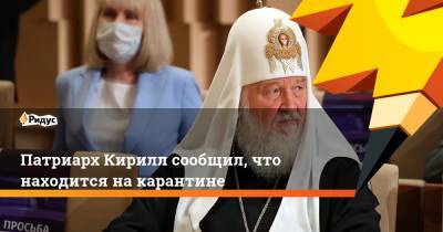 Патриарх Кирилл сообщил, что находится на карантине