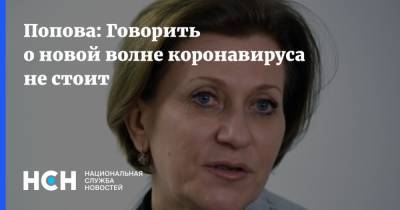 Попова: Говорить о новой волне коронавируса не стоит