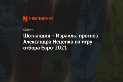 Шотландия – Израиль: прогноз Александра Неценко на игру отбора Евро-2021