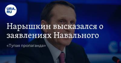 Нарышкин высказался о заявлениях Навального. «Тупая пропаганда»