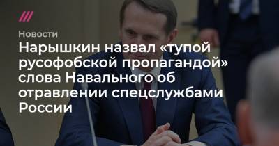 Нарышкин назвал «тупой русофобской пропагандой» слова Навального об отравлении спецслужбами России