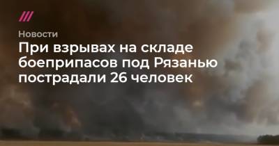 При взрывах на складе боеприпасов под Рязанью пострадали 26 человек