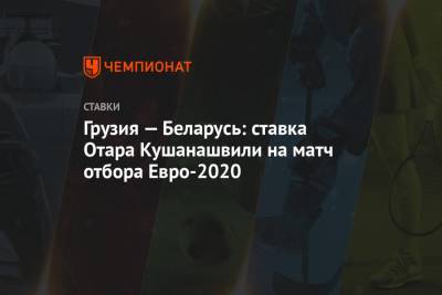 Грузия — Беларусь: ставка Отара Кушанашвили на матч отбора Евро-2020