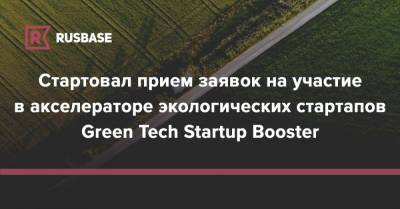 Стартовал прием заявок на участие в акселераторе экологических стартапов Green Tech Startup Booster