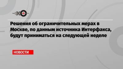 Решения об ограничительных мерах в Москве, по данным источника Интерфакса, будут приниматься на следующей неделе