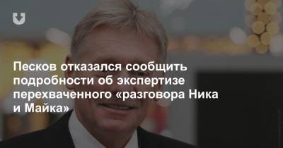 Песков отказался сообщить подробности об экспертизе перехваченного «разговора Ника и Майка»