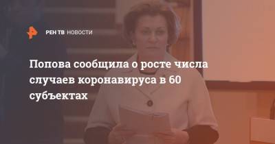 Попова сообщила о росте числа случаев коронавируса в 60 субъектах