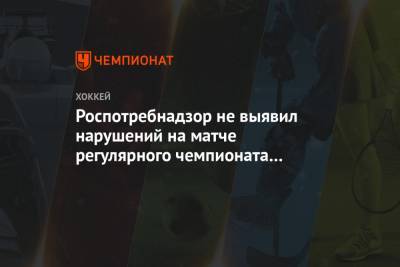 Роспотребнадзор не выявил нарушений на матче регулярного чемпионата КХЛ ЦСКА — «Динамо»
