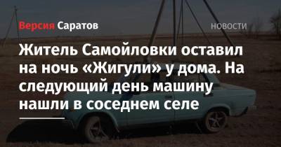 Житель Самойловки оставил на ночь «Жигули» у дома. На следующий день машину нашли в соседнем селе