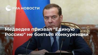 Медведев призвал "Единую Россию" не бояться конкуренции