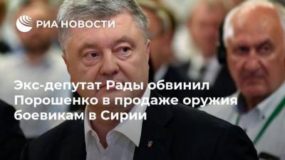 Экс-депутат Рады обвинил Порошенко в продаже оружия боевикам в Сирии