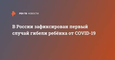 В России зафиксирован первый случай гибели ребёнка от COVID-19