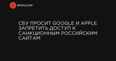 СБУ просит Google и Apple запретить доступ к санкционным российским сайтам