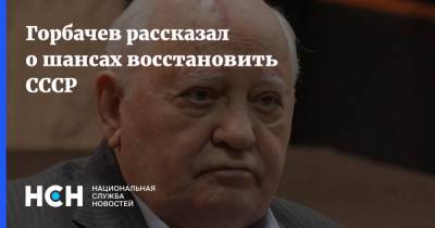 Горбачев рассказал о шансах восстановить СССР