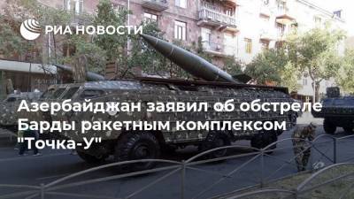 Азербайджан заявил об обстреле Барды ракетным комплексом "Точка-У"