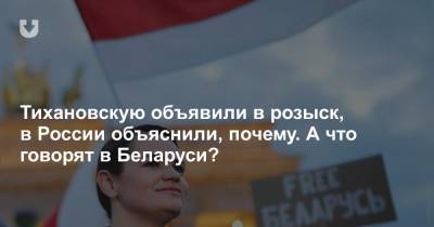 Тихановскую объявили в розыск, в России объяснили, почему. А что говорят в Беларуси?