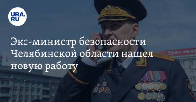 Экс-министр безопасности Челябинской области нашел новую работу