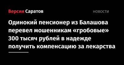 Одинокий пенсионер из Балашова перевел мошенникам «гробовые» 300 тысяч рублей в надежде получить компенсацию за лекарства