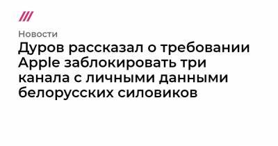 Дуров рассказал о требовании Apple заблокировать три канала с личными данными белорусских силовиков