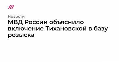 МВД России объяснило включение Тихановской в базу розыска