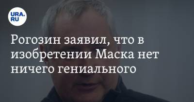 Рогозин заявил, что в изобретении Маска нет ничего гениального. «Не надо лебезить перед Западом»
