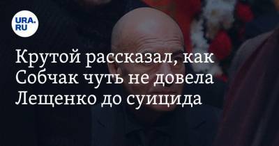 Крутой рассказал, как Собчак чуть не довела Лещенко до суицида