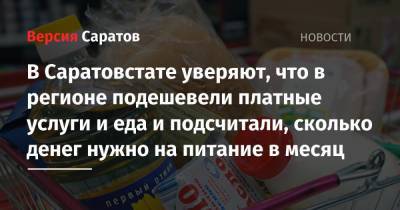 В Саратовстате уверяют, что в регионе почти все подешевело, и подсчитали, сколько денег нужно на питание в месяц