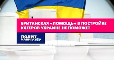 Павел Рудяков - Британская «помощь» в постройке катеров Украине не поможет - politnavigator.net - Украина - Англия