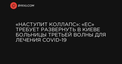 «Наступит коллапс»: «ЕС» требует развернуть в Киеве больницы третьей волны для лечения COVID-19
