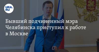 Бывший подчиненный мэра Челябинска приступил к работе в Москве