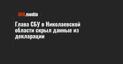 Глава СБУ в Николаевской области скрыл данные из декларации