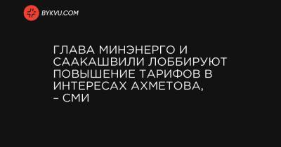 Глава Минэнерго и Саакашвили лоббируют повышение тарифов в интересах Ахметова, – СМИ