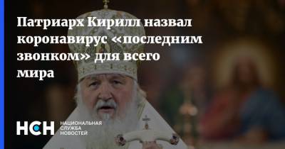 Патриарх Кирилл назвал коронавирус «последним звонком» для всего мира