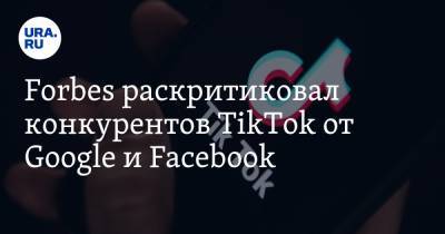 Forbes раскритиковал конкурентов TikTok от Google и Facebook