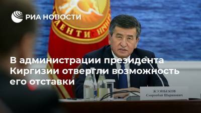 В администрации президента Киргизии отвергли возможность его отставки