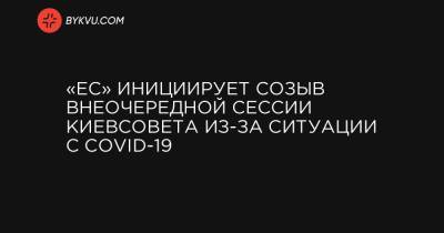 Марин Порошенко - «ЕС» инициирует созыв внеочередной сессии Киевсовета из-за ситуации с COVID-19 - bykvu.com - Украина - Киев