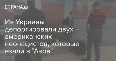 Из Украины депортировали двух американских неонацистов, которые ехали в "Азов" - strana.ua - Украина - Киев - Львов - Харьков