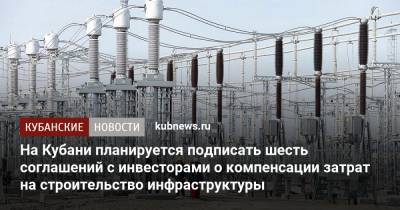 На Кубани планируется подписать шесть соглашений с инвесторами о компенсации затрат на строительство инфраструктуры
