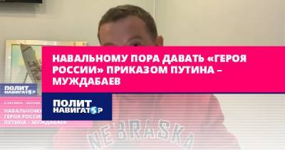Навальному пора давать «Героя России» приказом Путина – Муждабаев