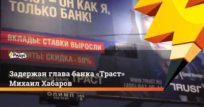 Задержан глава банка «Траст» Михаил Хабаров