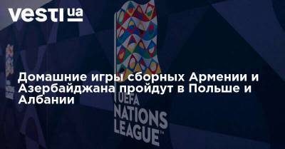 Домашние игры сборных Армении и Азербайджана пройдут в Польше и Албании