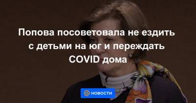 Попова посоветовала не ездить с детьми на юг и переждать COVID дома
