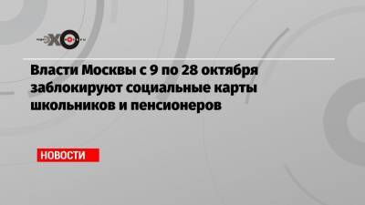Власти Москвы с 9 по 28 октября заблокируют социальные карты школьников и пенсионеров