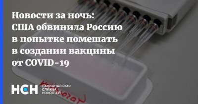 Новости за ночь: США обвинила Россию в попытке помешать в создании вакцины от COVID-19
